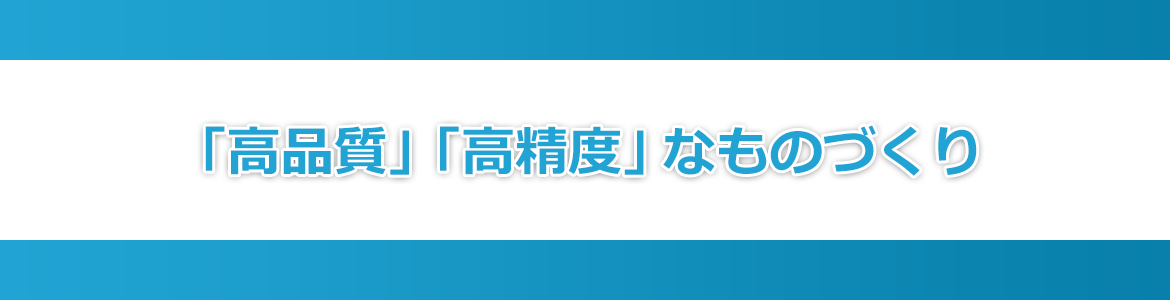 「高品質」「高精度」なものづくり